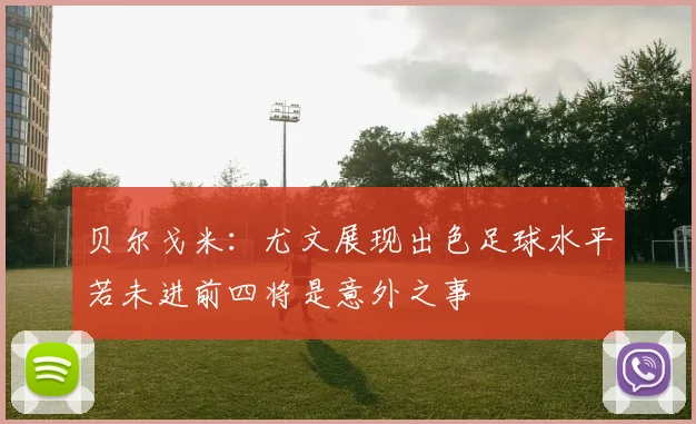 贝尔戈米：尤文展现出色足球水平若未进前四将是意外之事