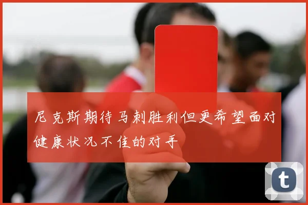 尼克斯期待马刺胜利但更希望面对健康状况不佳的对手