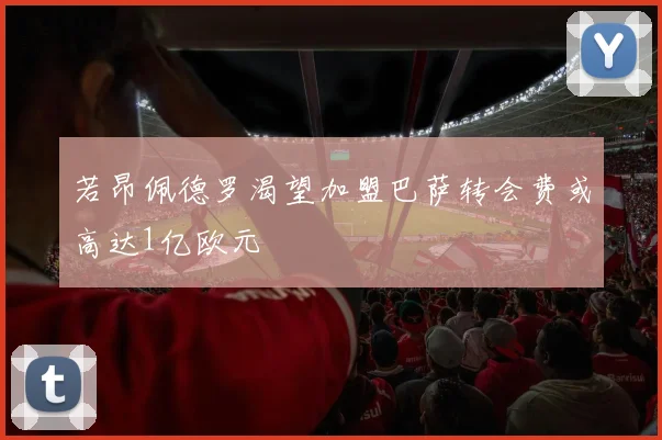 若昂佩德罗渴望加盟巴萨转会费或高达1亿欧元