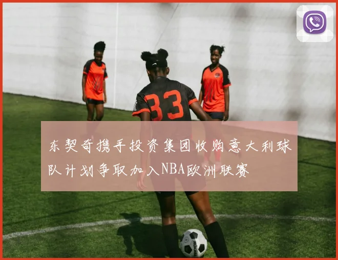东契奇携手投资集团收购意大利球队计划争取加入NBA欧洲联赛