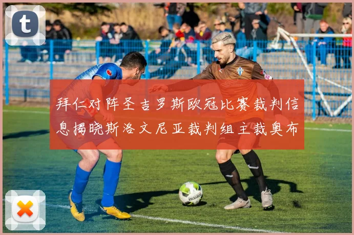 拜仁对阵圣吉罗斯欧冠比赛裁判信息揭晓斯洛文尼亚裁判组主裁奥布雷诺维奇执法