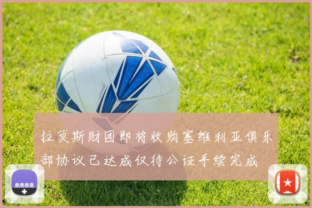 拉莫斯财团即将收购塞维利亚俱乐部协议已达成仅待公证手续完成