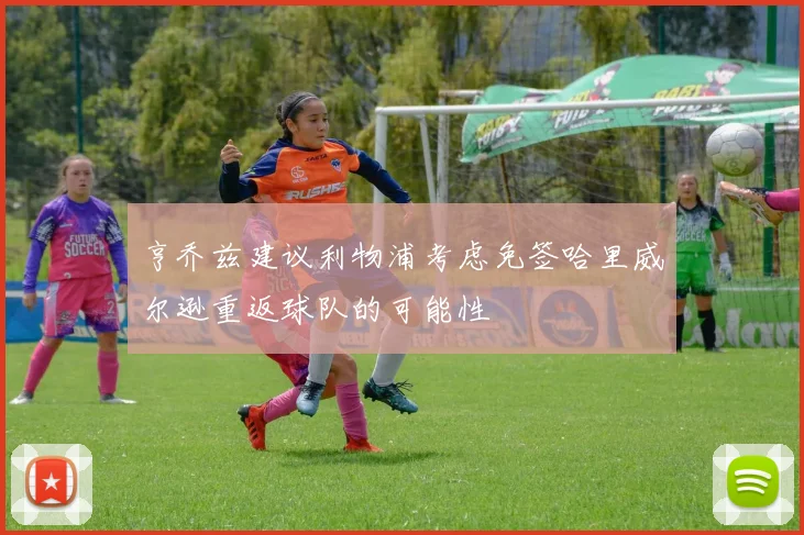 亨乔兹建议利物浦考虑免签哈里威尔逊重返球队的可能性
