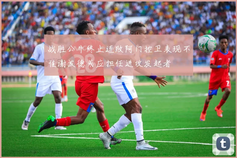 战胜公牛终止连败阿门控卫表现不佳谢泼德或应担任进攻发起者